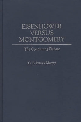 Eisenhower Versus Montgomery: The Continuing Debate by Murray, G. E. Patrick