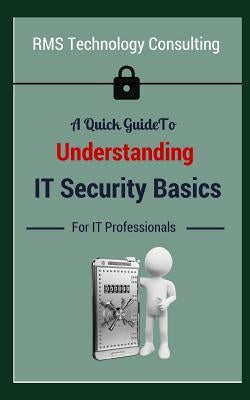 A Quick Guide To Understanding IT Security Basics For IT Professionals by Small, M. J.