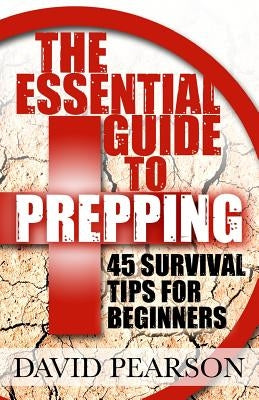 The Essential Guide To Prepping: 45 Survival Tips For Beginners by Pearson, David