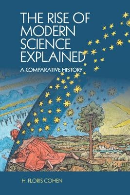 The Rise of Modern Science Explained by Cohen, H. Floris