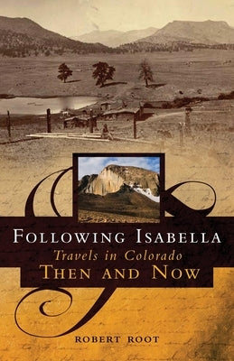 Following Isabella: Travels in Colorado Then and Now by Root, Robert