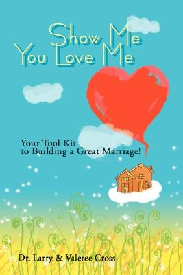 Show Me You Love Me: Your Tool Kit to Building a Great Marriage! by Cross, Larry