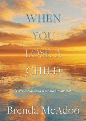 When You Lose a Child: I Survived the Death of My Child, So Can You! by McAdoo, Brenda