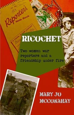 Ricochet: Two women war reporters and a friendship under fire by McConahay, Mary Jo