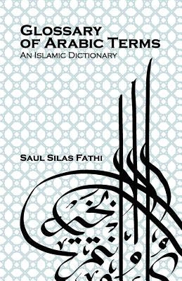 Glossary of Arabic Terms (an Islamic Dictionary) by Fathi, Saul Silas