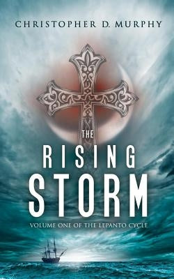 The Rising Storm: Volume One of the Lepanto Cycle by Murphy, Christopher D.