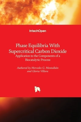 Phase Equilibria With Supercritical Carbon Dioxide - Application to the Components of a Biocatalytic Process by Montalbán, Mercedes G.