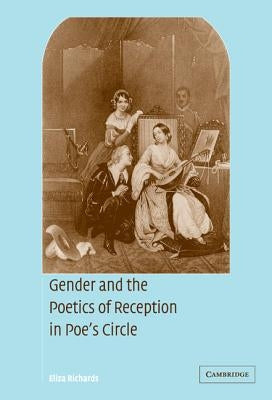 Gender and the Poetics of Reception in Poe's Circle by Richards, Eliza