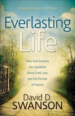 Everlasting Life: How God Answers Our Questions about Grief, Loss, and the Promise of Heaven by Swanson, David D.