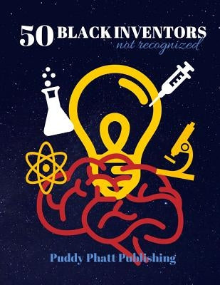 50 Black Inventors...Not Recognized: Unsung Heroes Creative Inventions World Changers. by Publishing, Puddy Phatt