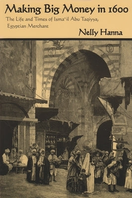 Making Big Money in 1600: The Life and Times of Isma'il Abu Taqiyya, Egyptian Merchant by Hanna, Nelly