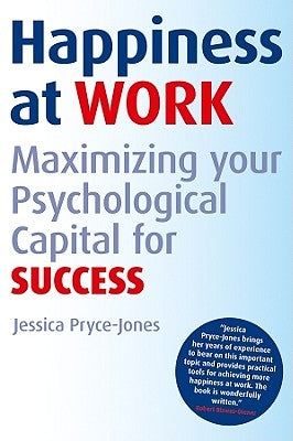 Happiness at Work: Maximizing Your Psychological Capital for Success by Pryce-Jones, Jessica