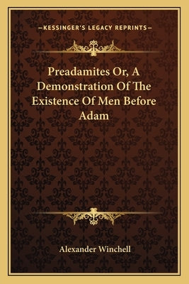 Preadamites Or, A Demonstration Of The Existence Of Men Before Adam by Winchell, Alexander