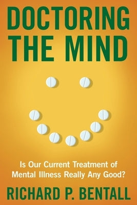 Doctoring the Mind: Is Our Current Treatment of Mental Illness Really Any Good? by Bentall, Richard P.