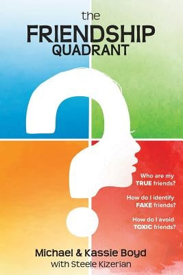 The Friendship Quadrant: Who are my true friends? How do I identify false friends? How do I avoid toxic friends? by Kizerian, Steele