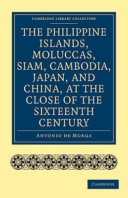 The Philippine Islands, Moluccas, Siam, Cambodia, Japan, and China, at the Close of the Sixteenth Century by Morga, Antonio De