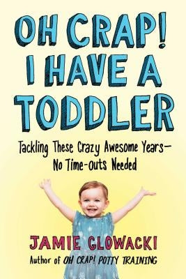 Oh Crap! I Have a Toddler: Tackling These Crazy Awesome Years--No Time-Outs Neededvolume 2 by Glowacki, Jamie
