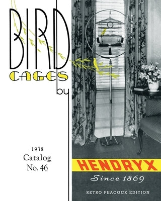 Bird Cages by Hendryx (Retro Peacock Edition, 1938): 1938 Catalog No. 46 by Peacock, R.