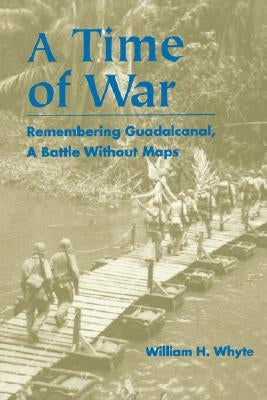Time of War: Remembering Guadalcanal, a Battle Without Maps by Whyte, William H.
