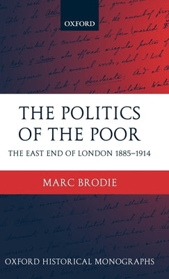 The Politics of the Poor: The East End of London 1885-1914 by Brodie, Marc