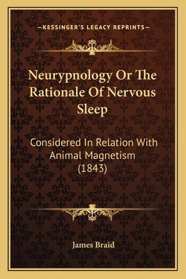 Neurypnology or the Rationale of Nervous Sleep: Considered in Relation with Animal Magnetism (1843) by Braid, James