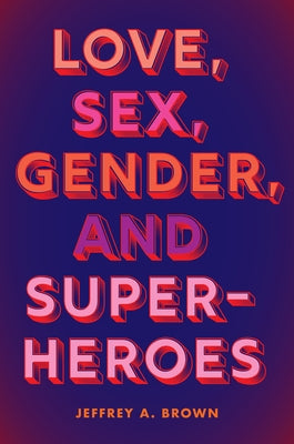 Love, Sex, Gender, and Superheroes by Brown, Jeffrey A.