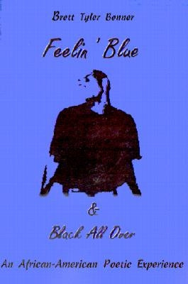 Feelin' Blue & Black All Over: An African-American Poetic Experience by Bonner, Brett T.