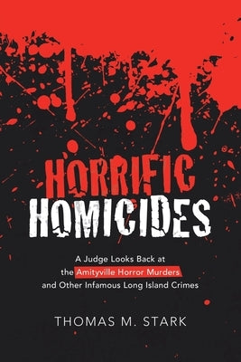 Horrific Homicides: A Judge Looks Back at the Amityville Horror Murders and Other Infamous Long Island Crimes by Stark, Thomas M.