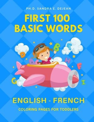 First 100 Basic Words English - French Coloring Pages for Toddlers: Fun Play and Learn full vocabulary for kids, babies, preschoolers, grade students by Dejean, Ph. D. Sandra E.