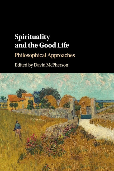 Spirituality and the Good Life: Philosophical Approaches by McPherson, David