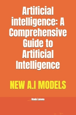 Artificial intelligence: A Comprehensive Guide to Artificial Intelligence by Lumena, Maula