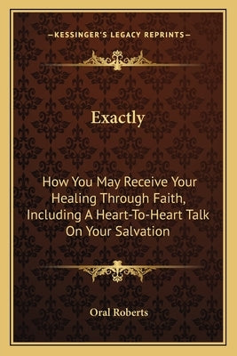Exactly: How You May Receive Your Healing Through Faith, Including a Heart-To-Heart Talk on Your Salvation by Roberts, Oral