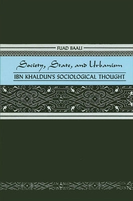 Society, State, and Urbanism: Ibn Khaldun's Sociological Thought by Baali, Fuad
