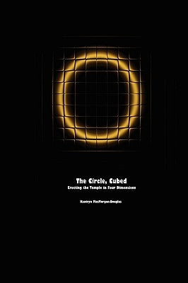 The Circle, Cubed: Erecting the Temple in Four Dimensions by Macmorgan-Douglas, Kaatryn