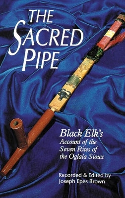 The Sacred Pipe, Volume 36: Black Elk's Account of the Seven Rites of the Oglala Sioux by Brown, Joseph Epes