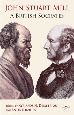 John Stuart Mill: A British Socrates by Demetriou, K. N.
