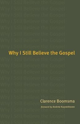 Why I Still Believe the Gospel by Boomsma, Clarence