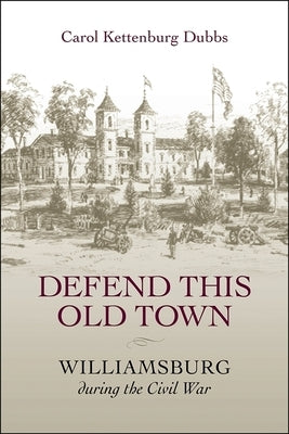 Defend This Old Town: Williamsburg During the Civil War by Dubbs, Carol Kettenburg