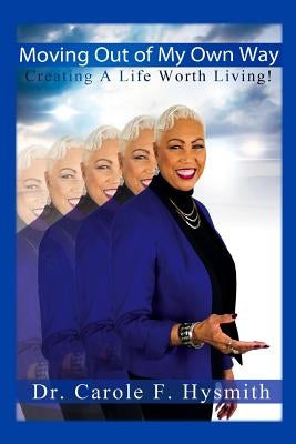 Moving Out of My Own Way: Creating a Life Worth Living by Hysmith, Carole F.