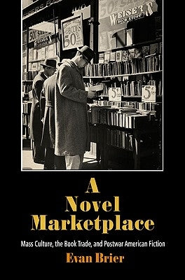 A Novel Marketplace: Mass Culture, the Book Trade, and Postwar American Fiction by Brier, Evan