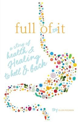 Full of Shit: A Story of Health and Healing to Hell and Back by Rozman, Ellen