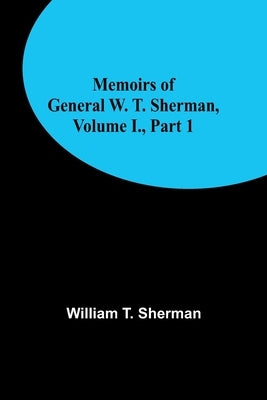 Memoirs of General W. T. Sherman, Volume I., Part 1 by T. Sherman, William