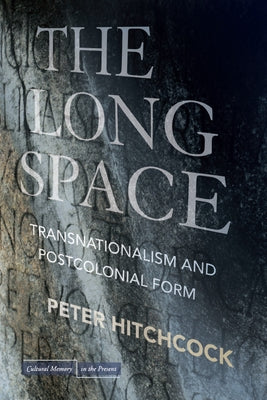 The Long Space: Transnationalism and Postcolonial Form by Hitchcock, Peter