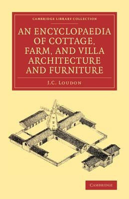 An Encyclopaedia of Cottage, Farm, and Villa Architecture and Furniture by Loudon, J. C.