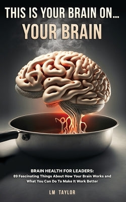 This Is Your Brain On...Your Brain by Taylor, LM