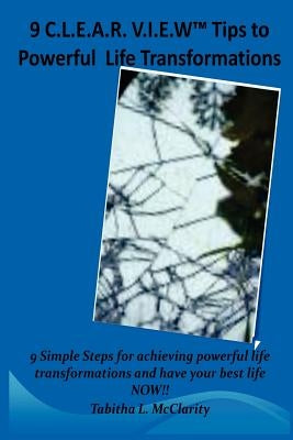 The 9 C.L.E.A.R V.I.E.W Tips to Powerful Life Transformations: 9 Simple Steps for achieving powerful life transformations and have your best life NOW! by McClarity, Tabitha L.
