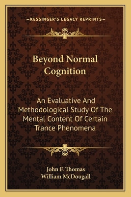 Beyond Normal Cognition: An Evaluative and Methodological Study of the Mental Content of Certain Trance Phenomena by Thomas, John F.