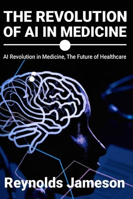 The Revolution of AI in Medicine: AI Revolution in Medicine, The Future of Healthcare by Jameson, Reynolds