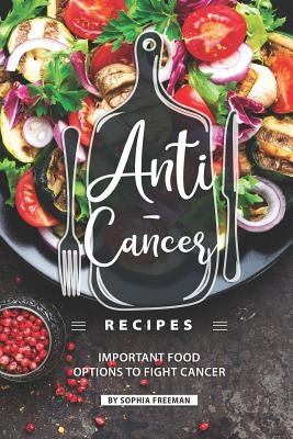 Anti-Cancer Recipes: Important Food Options to Fight Cancer by Freeman, Sophia