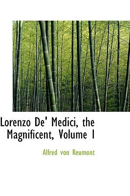 Lorenzo de' Medici, the Magnificent, Volume I by Reumont, Alfred Von